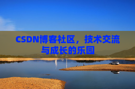 CSDN博客社区，技术交流与成长的乐园